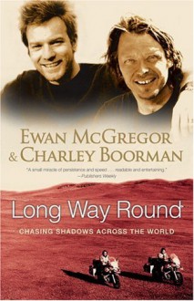 Long Way Round: Chasing Shadows Across the World - Ewan McGregor, Charley Boorman