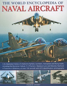 Naval Aircraft, The World Enc of: An illustrated history of shipborne fighters, bombers and helicopters, including the Sopwith Pup, B-25 Mitchell, Westland ... and many more. (The World Encyclopedia of) - Francis Crosby