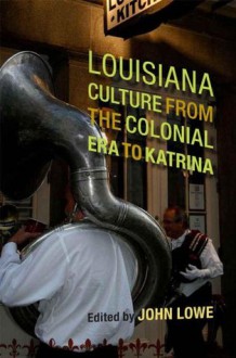 Louisiana Culture from the Colonial Era to Katrina (Southern Literary Studies) - John Lowe