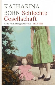 Schlechte Gesellschaft: Eine Familiengeschichte - Katharina Born