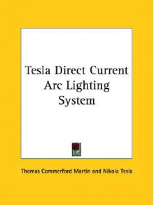 Tesla Direct Current ARC Lighting System - Thomas Commerford Martin, Nikola Tesla