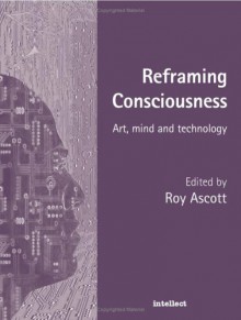 Reframing Consciousness : Art, Mind and Technology - Roy Ascott