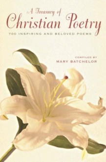 A Treasury of Christian Poetry: 700 Inspiring & Beloved Poems - Mary Batchelor