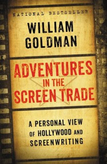 Adventures in the Screen Trade - William Goldman