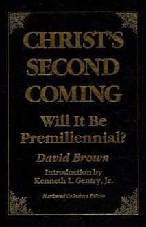 Christ's Second Coming: Will It Be Premillennial? - David Brown, Kenneth L. Gentry Jr.