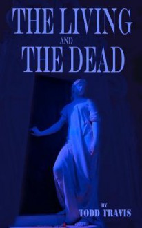 The Living and the Dead - Todd Travis, James Schannep