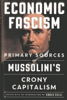 Economic Fascism: Primary Sources on Mussolini's Crony Capitalism - Carlo Celli