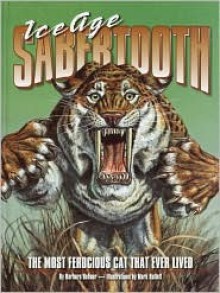 Ice Age Sabertooth: The Most Ferocious Cat That Ever Lived - Barbara Hehner, Mark Hallett