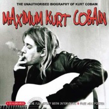 Maximum Kurt Cobain: The Unauthorised Biography of Kurt Cobain - Ben Graham