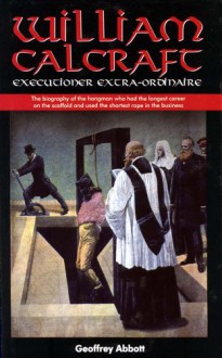 William Calcraft: Executioner Extra-Ordinaire - Geoffrey Abbott