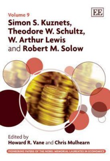 Simon S. Kuznets, Theodore W. Schultz, W. Arthur Lewis And Robert M. Solow (The Pioneering Papers Of The Nobel Memorial Laureates In Economics) - Howard R. Vane, Chris Mulhearn