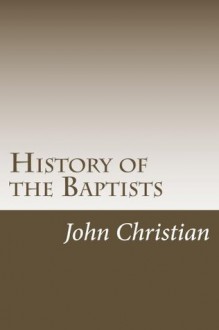 History of the Baptists (The History of the Baptists - Volume 1) - John Christian