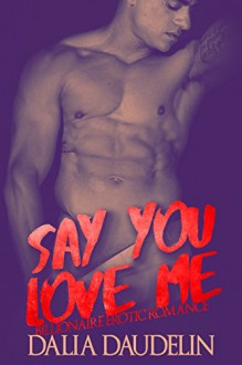 Say You Love Me (Billionaire Erotic Romance) - Dalia Daudelin