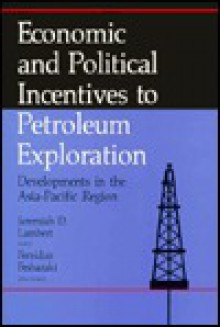 Economic and Political Incentives to Petroleum Exploration: Developments in the Asia-Pacific Region - Jeremiah D. Fesharaki, Fereidun Lambert, Fereidun Fesharaki