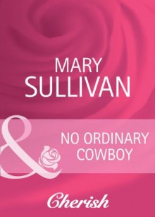 No Ordinary Cowboy (Mills & Boon Cherish) (Home on the Ranch - Book 39) - Mary Sullivan