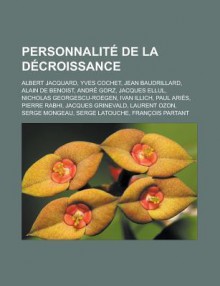 Personnalite de La Decroissance: Albert Jacquard, Yves Cochet, Jean Baudrillard, Alain de Benoist, Andre Gorz, Jacques Ellul, Nicholas Georgescu-Roegen, Ivan Illich, Paul Aries, Pierre Rabhi, Jacques Grinevald, Laurent Ozon - Livres Groupe