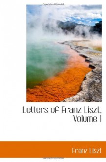 Letters of Franz Liszt, Volume 1 - Franz Liszt