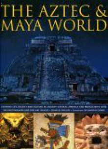 The Aztec & Maya World: Everyday Life, Society and Culture in Ancient Central America and Mexico, with Over 500 Photographs and Fine Art Images - Charles Phillips