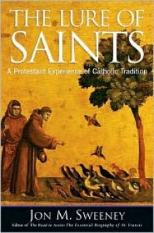 The Lure of Saints: A Protestant Experience of Catholic Tradition - Jon M. Sweeney