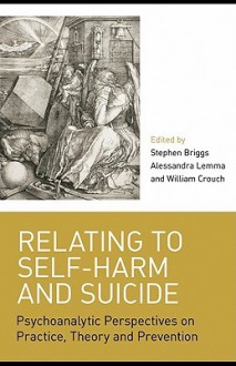 Relating to Self-Harm and Suicide: Psychoanalytic Perspectives on Practice, Theory and Prevention - Stephen Briggs