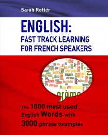 English: Fast Track Learning For French Speakers: The 1000 most used English words with 3.000 phrase examples - Sarah Retter