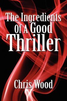 The Ingredients of a Good Thriller - Chris Wood