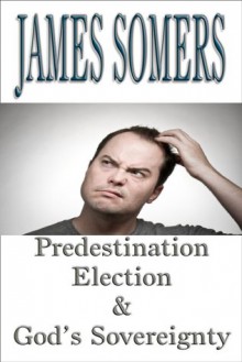 Predestination Election & God's Sovereignty - James Somers