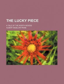 The Lucky Piece; A Tale of the North Woods - Albert Bigelow Paine