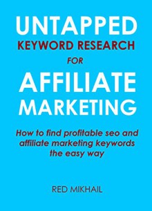 Untapped Keyword Research For Affiliate Marketing 2016: How to find profitable seo and affiliate marketing keywords the easy way - For make money online and home based business - Red Mikhail