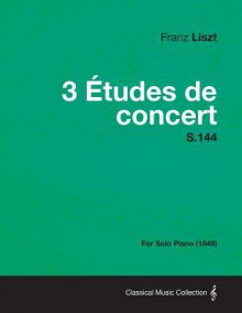 3 Tudes de Concert S.144 - For Solo Piano (1849) - Franz Liszt