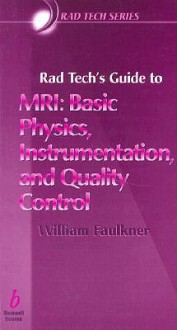 Rad Tech's Guide to MRI: Basic Physics, Instrumentation, and Quality Control - William H. Faulkner, Euclid Seeram