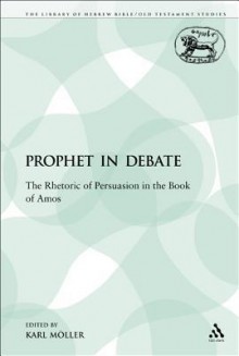 Prophet in Debate: The Rhetoric of Persuasion in the Book of Amos - Karl Möller