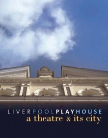 Liverpool Playhouse: A Theatre and Its City - Ros Merkin