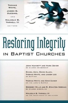 Restoring Integrity in Baptist Churches - Thomas White, Jason G. Duesing, Malcolm B. Yarnell III