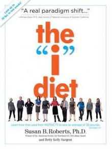 The "I" Diet: Use Your Instincts to Lose Weight--And Keep It Off--Without Feeling Hungry - Betty Kelly Sargent, Susan B Roberts