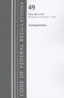 Code of Federal Regulations, Title 49: Parts 300-399 (Transportation) Federal Highway Administration: Revised 10/12 - National Archives and Records Administration