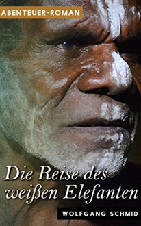 Die Reise des weißen Elefanten - Wolfgang Schmid, Roman Verlag