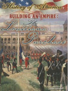 Building an Empire: The Louisiana Purchase - Linda Thompson