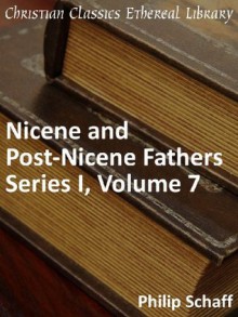 Nicene and Post-Nicene Fathers Series 1, Volume 7 - Enhanced Version (Early Church Fathers) - Philip Schaff