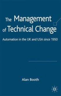 The Management of Technical Change: Automation in the UK and USA since 1950 - Alan Booth