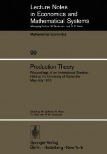 Production Theory: Proceedings Of An International Seminar Held At The University Of Karlsruhe, May July 1973 - W. Eichhorn, R. Henn, O. Opitz, R. W. Shephard