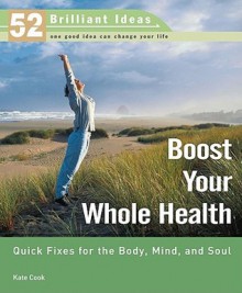 Boost Your Whole Health (52 Brilliant Ideas): Quick Fixes for the Body, Mind, and Soul - Kate Cook