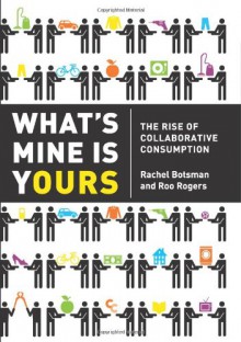 What's Mine Is Yours: The Rise of Collaborative Consumption - Rachel Botsman, Roo Rogers