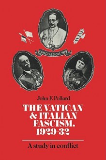 The Vatican and Italian Fascism, 1929 32: A Study in Conflict - John F. Pollard