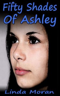 Fifty Shades Of Ashley - Linda Moran