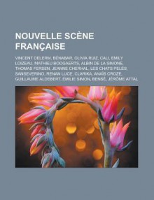 Nouvelle Scene Francaise: Vincent Delerm, Benabar, Olivia Ruiz, Cali, Emily Loizeau, Mathieu Boogaerts, Albin de La Simone, Thomas Fersen, Jeanne Cherhal, Les Chats Peles, Sanseverino, Renan Luce, Clarika, Anais Croze - Livres Groupe