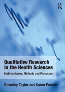 Qualitative Research in the Health Sciences: Methodologies, Methods and Processes - Beverley J. Taylor, Karen Francis, Desley Hegney