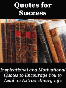 Quotes for Success - Inspirational and Motivational Quotes to Encourage You to Lead an Extraordinary Life - J.R. Andrews