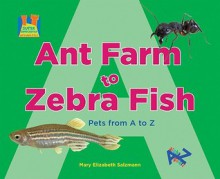 Ant Farm to Zebra Fish: Pets from A to Z - Mary Elizabeth Salzmann