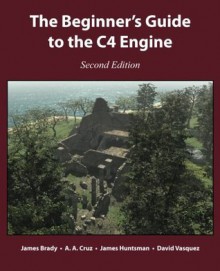 The Beginner's Guide to the C4 Engine, Second Edition - James Brady, A.A. Cruz, James Huntsman, David Vasquez